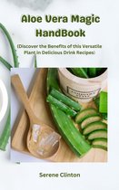 Aloe Vera Magic HandBook: Discover the Benefits of this Versatile Plant in Delicious Drink Recipes