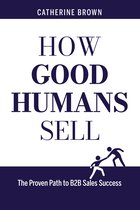How Good Humans Sell™:The Proven Path to B2b Sales Success