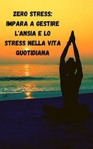 Zero stress: impara a gestire l'ansia e lo stress nella vita quotidiana