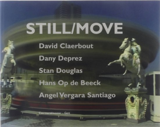 Still/move : David Claerbout, Dany Deprez, Stan Douglas, Hans Op de Beeck, Angel Vergara Santiago