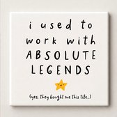 Witte tegel met zwarte tekst: 'i used to work with ABSOLUTE LEGENDS' en een gele ster met gezichtje. Kleinere tekst: '(yes, they bought me this tile...)'