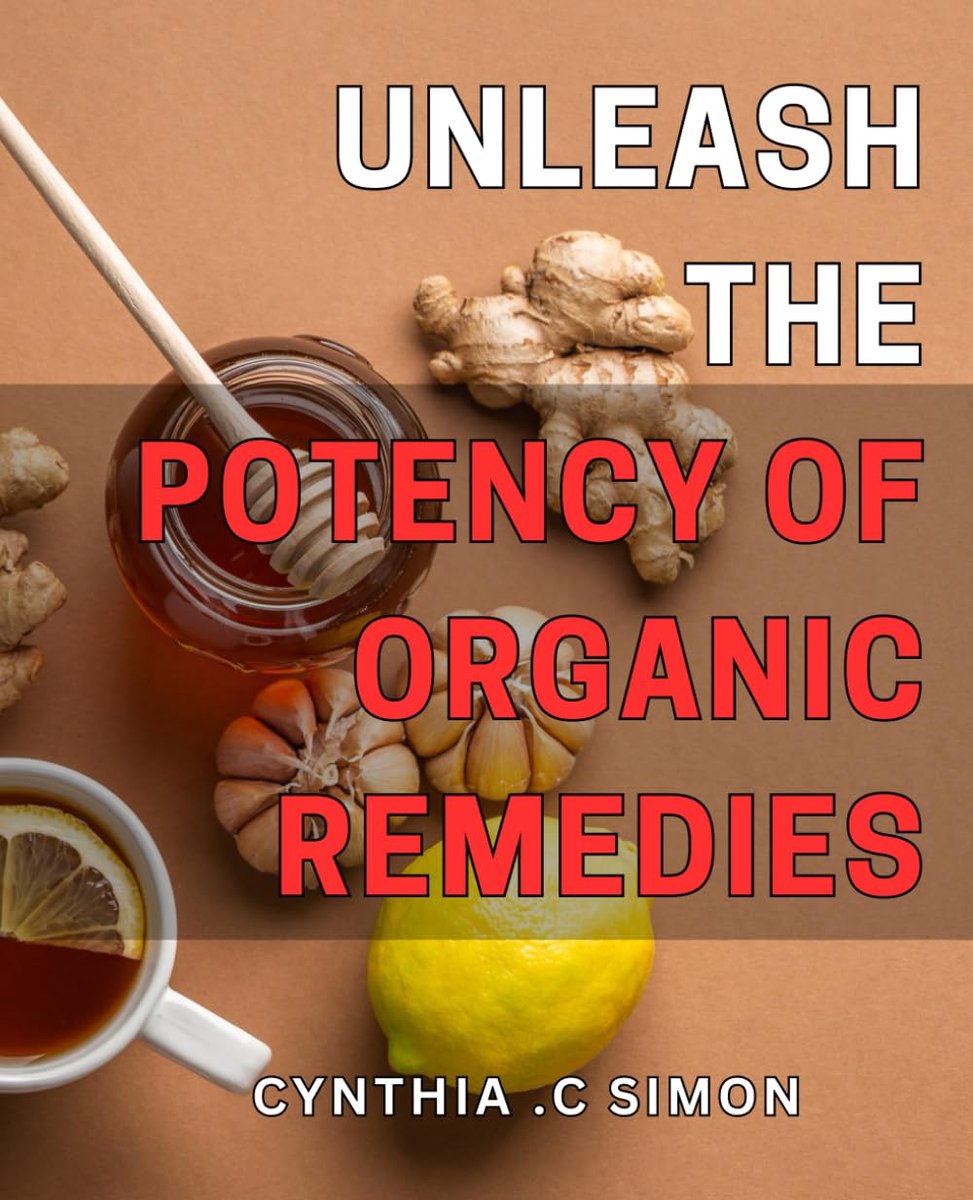 The Potency of Organic Remedies: Unlock the Power of Natural Healing with Proven Organic Remedies: Your Ultimate Guide to a Healthier Life