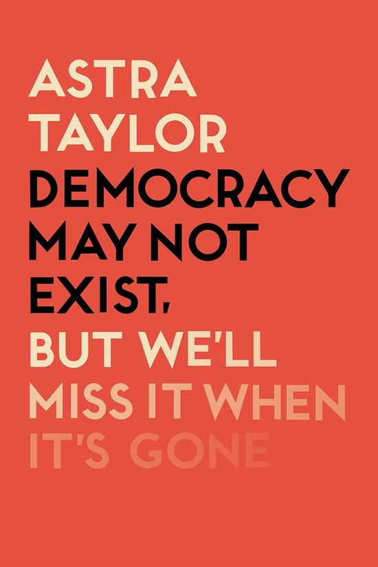 Couverture de livre avec le texte 'ASTRA TAYLOR DEMOCRACY MAY NOT EXIST, BUT WE'LL MISS IT WHEN IT'S GONE' sur fond orange.