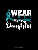 I Wear Teal for My Daughter