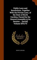 Public Laws and Resolutions, Together with the Private Laws, of the State of North Carolina, Passed by the General Assembly at Its Session ... [Serial] Volume 1872/73