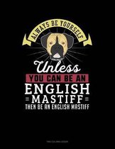 Always Be Yourself Unless You Can Be an English Mastiff Then Be an English Mastiff