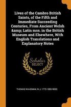 Lives of the Cambro British Saints, of the Fifth and Immediate Succeeding Centuries, from Ancient Welsh & Latin Mss. in the British Museum and Elsewhere, with English Translations and Explana