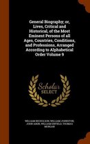 General Biography; Or, Lives, Critical and Historical, of the Most Eminent Persons of All Ages, Countries, Conditions, and Professions, Arranged According to Alphabetical Order Volume 9