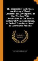 The Grammar of the Lotus, a New History of Classic Ornament as a Development of Sun Worship, with Observations on the Bronze Culture of Prehistoric Europe, as Derived from Egypt; Based on the