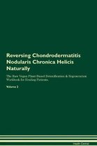 Reversing Chondrodermatitis Nodularis Chronica Helicis Naturally the Raw Vegan Plant-Based Detoxification & Regeneration Workbook for Healing Patients. Volume 2