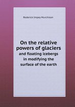 On the relative powers of glaciers and floating icebergs in modifying the surface of the earth