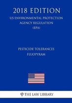 Pesticide Tolerances - Fluopyram (Us Environmental Protection Agency Regulation) (Epa) (2018 Edition)