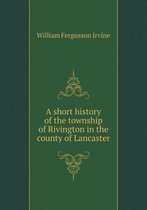 A short history of the township of Rivington in the county of Lancaster