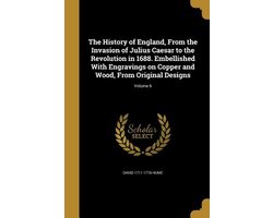 The History of England, From the Invasion of Julius Caesar to the Revolution in 1688. Embellished With Engravings on Copper and Wood, From Original Designs; Volume 6