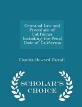 Criminal Law and Procedure of California Including the Penal Code of California - Scholar's Choice Edition