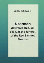 A sermon delivered Dec. 30, 1834, at the funeral of the Rev. Samuel Stearns