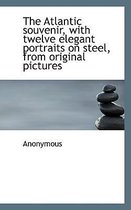 The Atlantic Souvenir, with Twelve Elegant Portraits on Steel, from Original Pictures