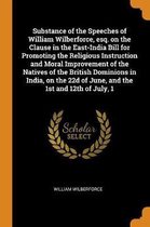 Substance of the Speeches of William Wilberforce, Esq. on the Clause in the East-India Bill for Promoting the Religious Instruction and Moral Improvement of the Natives of the British Dominio