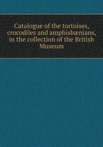 Catalogue of the Tortoises, Crocodiles and Amphisbaenians, in the Collection of the British Museum
