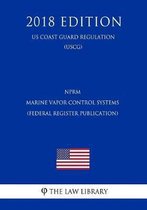 Nprm - Marine Vapor Control Systems (Federal Register Publication) (Us Coast Guard Regulation) (Uscg) (2018 Edition)