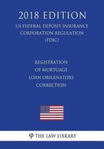 Registration of Mortgage Loan Originators - Correction (Us Federal Deposit Insurance Corporation Regulation) (Fdic) (2018 Edition)