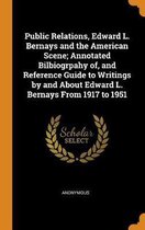 Public Relations, Edward L. Bernays and the American Scene; Annotated Bilbiogrpahy Of, and Reference Guide to Writings by and about Edward L. Bernays from 1917 to 1951