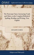 The Protestant Tutor, Instructing Youth and Others, in the Compleat Method of Spelling, Reading, and Writing, True English