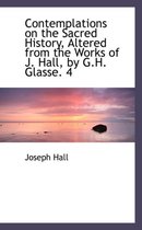 Contemplations on the Sacred History, Altered from the Works of J. Hall, by G.H. Glasse. 4