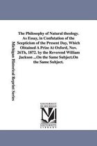 The Philosophy of Natural theology. As Essay, in Confutation of the Scepticism of the Present Day, Which Obtained A Prize At Oxford, Nov. 26Th, 1872. by the Reverend William Jackso