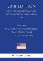 Medicare - Inpatient Psychiatric Facilities Prospective Payment System (2007 Ry) - Update (Us Centers for Medicare and Medicaid Services Regulation) (Cms) (2018 Edition)