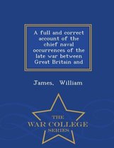 A Full and Correct Account of the Chief Naval Occurrences of the Late War Between Great Britain and - War College Series
