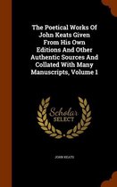 The Poetical Works of John Keats Given from His Own Editions and Other Authentic Sources and Collated with Many Manuscripts, Volume 1