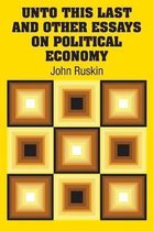 Unto This Last and Other Essays on Political Economy