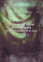 Thirty years in the Arctic regions Or, the Adventures of Sir John Franklin