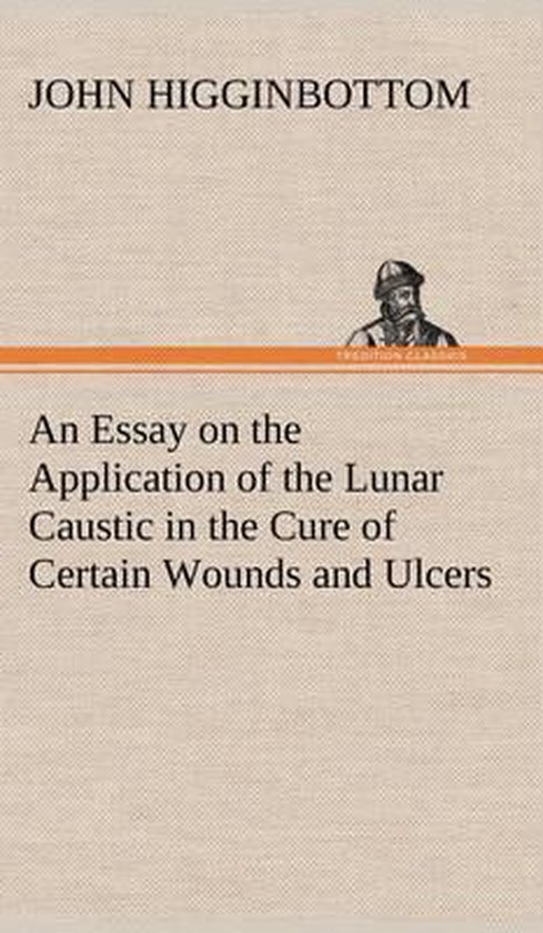 An Essay on the Application of the Lunar Caustic in the Cure ... - cover