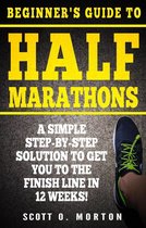 Beginner to Finisher 4 - Beginner's Guide to Half Marathons: A Simple Step-By-Step Solution to Get You to the Finish Line in 12 Weeks!