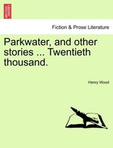 Parkwater, and Other Stories ... Twentieth Thousand.