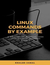 Linux Commands By Example - A Straight and Practical Guide to Learn Linux Commands Rapidly