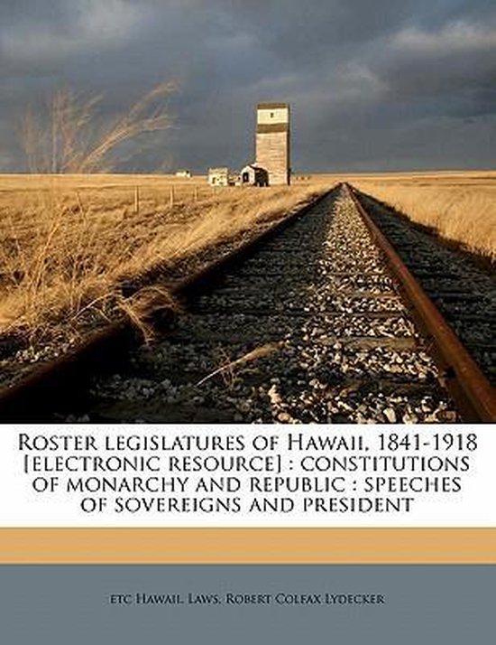 Boek: Roster Legislatures of Hawaii, 1841-1918 [elektronische bron]. Constituties van monarchie en republiek, speeches van soevereinen en president. Etc Hawaii. Wetten, Robert Colfax Lydecker.