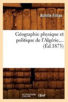 Histoire- G�ographie Physique Et Politique de l'Alg�rie, ... (�d.1873)