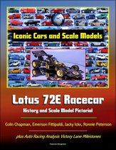 Iconic Cars and Scale Models: Lotus 72E Racecar History and Scale Model Pictorial, Colin Chapman, Emerson Fittipaldi, Jacky Ickx, Ronnie Peterson, plus Auto Racing Analysis Victory Lane Milestones