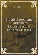 Practical problems in arithmetic for first, second and third classes