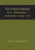 Sir Francis Bacon Poet - philosopher - statesman - lawyer - wit