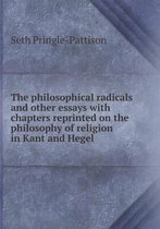 The philosophical radicals and other essays with chapters reprinted on the philosophy of religion in Kant and Hegel