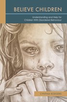 Believe Children: Understanding and Help for Children With Disordered Behaviour