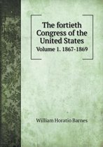 The Fortieth Congress of the United States Volume 1. 1867-1869