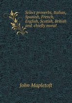 Select proverbs, Italian, Spanish, French, English, Scotish, British and chiefly moral