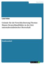 Gr�Nde F�R Die Verschlechterung Thomas Manns Deutschlandbildes in Der Zeit Nationalsozialistischer Herrschaft