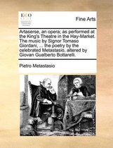 Artaserse, an Opera; As Performed at the King's Theatre in the Hay-Market. the Music by Signor Tomaso Giordani, ... the Poetry by the Celebrated Metastasio, Altered by Giovan Gualberto Bottar