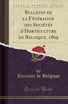 Bulletin de la Federation Des Societes d'Horticulture de Belgique, 1869 (Classic Reprint)